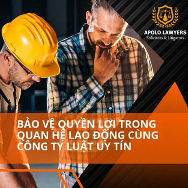 Bảo vệ quyền lợi trong quan hệ lao động cùng công ty luật uy tín