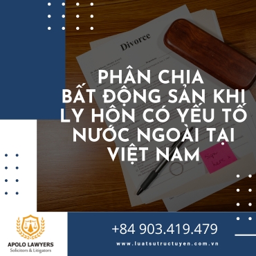 Phân chia bất động sản khi ly hôn có yếu tố nước ngoài tại Việt Nam