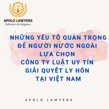 Những yếu tố quan trọng để người nước ngoài lựa chọn công ty luật uy tín giải quyết ly hôn tại Việt Nam