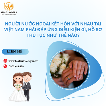 Người nước ngoài kết hôn với nhau tại Việt Nam phải đáp ứng điều kiện gì, hồ sơ thủ tục như thế nào?